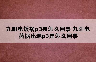 九阳电饭锅p3是怎么回事 九阳电蒸锅出现p3是怎么回事